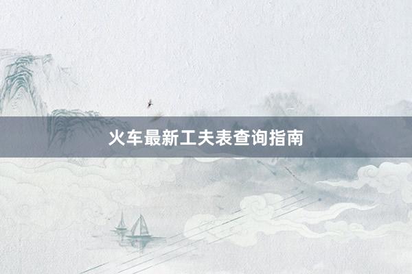 火车最新工夫表查询指南