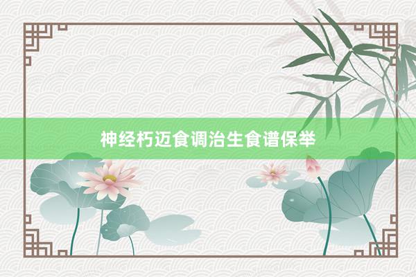 神经朽迈食调治生食谱保举