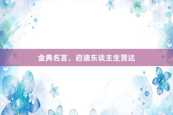金典名言，启迪东谈主生贤达